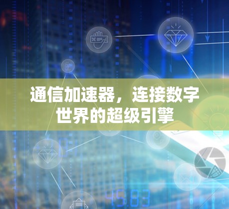 通信加速器，连接数字世界的超级引擎