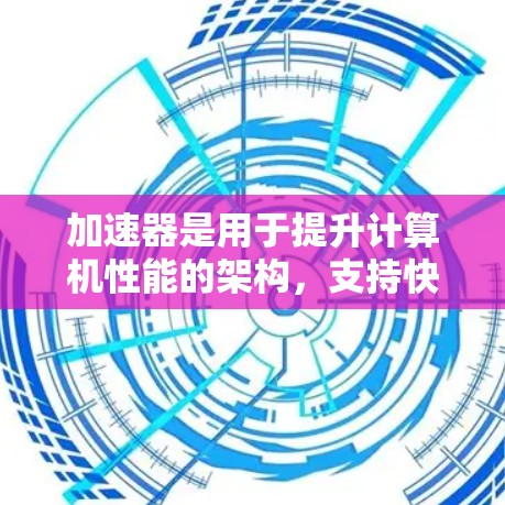 加速器是用于提升计算机性能的架构，支持快速节点切换，每个节点代表不同的处理路径或计算方式。以下是关于加速器节点切换的详细解析