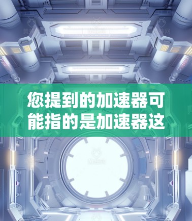 您提到的加速器可能指的是加速器这个词，或者更可能的是加速器软件（如nss、RDP工具等）如果您需要快速连接服务器，可以尝试以下步骤