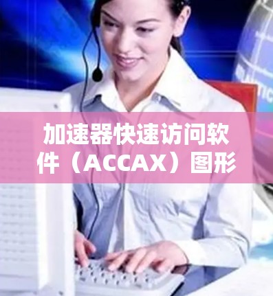 加速器快速访问软件（ACCAX）图形处理加速技术的详细解析