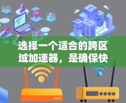 选择一个适合的跨区域加速器，是确保快速、可靠交通的关键。以下是一个分步的建议，帮助您做出明智的选择