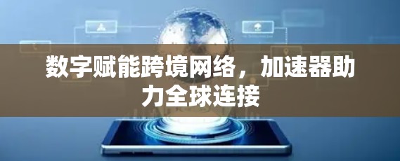 数字赋能跨境网络，加速器助力全球连接