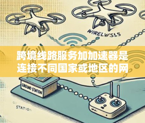 跨境线路服务加加速器是连接不同国家或地区的网络基础设施的重要组成部分，通过加速器实现数据传输，提升跨国网络连接的效率。以下是对此问题的详细分析