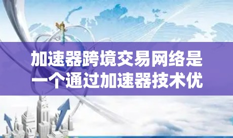 加速器跨境交易网络是一个通过加速器技术优化跨境交易流程的系统，旨在提升交易效率、减少延迟并确保数据的安全性和透明度。以下是对该网络的详细总结