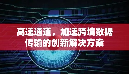 高速通道，加速跨境数据传输的创新解决方案