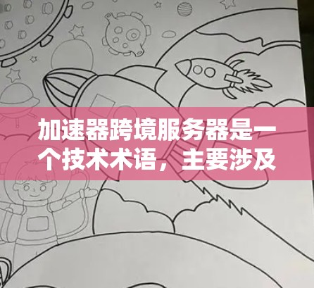 加速器跨境服务器是一个技术术语，主要涉及网络加速与服务器部署的结合应用。以下是其关键点的总结