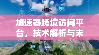 加速器跨境访问平台，技术解析与未来展望