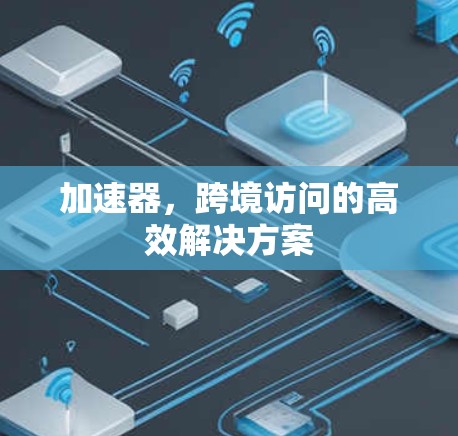 加速器，跨境访问的高效解决方案