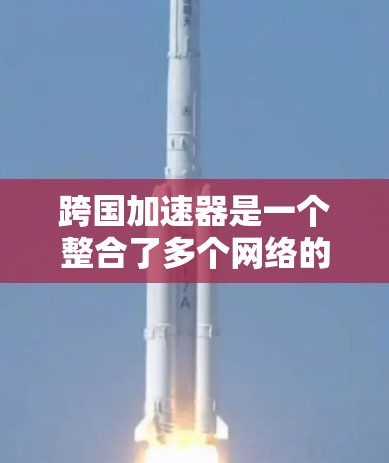 跨国加速器是一个整合了多个网络的加速工具，能够连接不同国家和地区，提供快速的数据传输和网络连接。以下是关于这个服务的详细分析
