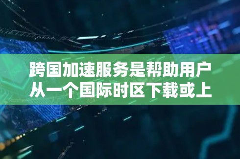 跨国加速服务是帮助用户从一个国际时区下载或上传文件的工具,能够跨越13小时的时差,例如从美国西时区下载到中国东八区。以下是关于这些服务的详细分析和总结 跨国加速服务是帮助用户从一个国际时区下载或上传文件的工具,能够跨越13小时的时差,例如从美国西时区下载到中国东八区。以下是关于这些服务的详细分析和总结