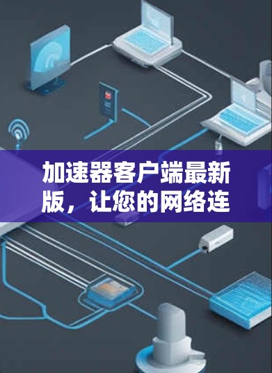 加速器客户端最新版，让您的网络连接更顺畅