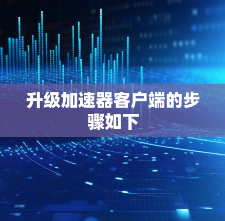 升级加速器客户端的步骤如下