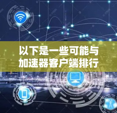 以下是一些可能与加速器客户端排行相关的信息