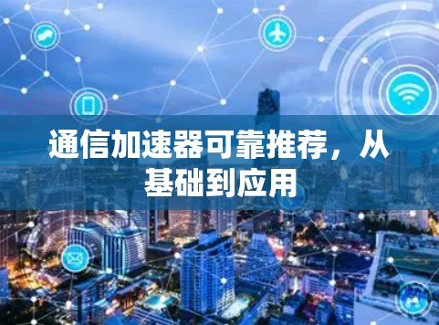通信加速器可靠推荐，从基础到应用