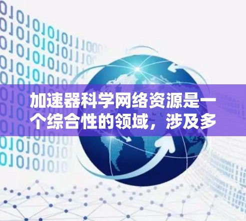 加速器科学网络资源是一个综合性的领域，涉及多个关键方面，旨在优化加速器设备的网络运行。以下是对该领域的详细分析和总结