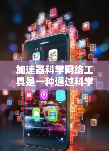 加速器科学网络工具是一种通过科学方法和网络技术来提高产品性能和效率的工具，广泛应用于数据分析、性能优化、自动化流程和实时响应等领域。以下是对这些工具的详细总结