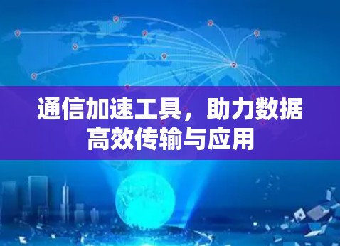 通信加速工具，助力数据高效传输与应用