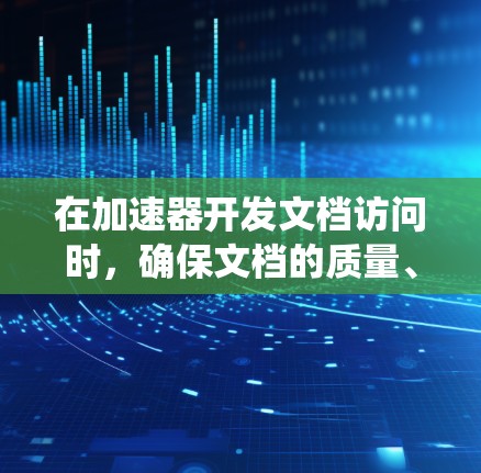 在加速器开发文档访问时，确保文档的质量、准确性和及时性是关键。以下是一个系统化的步骤指南，帮助您高效完成文档设计和维护