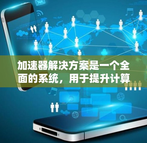加速器解决方案是一个全面的系统，用于提升计算机性能。以下是详细的步骤指南