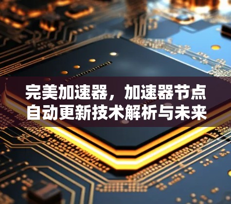完美加速器，加速器节点自动更新技术解析与未来展望