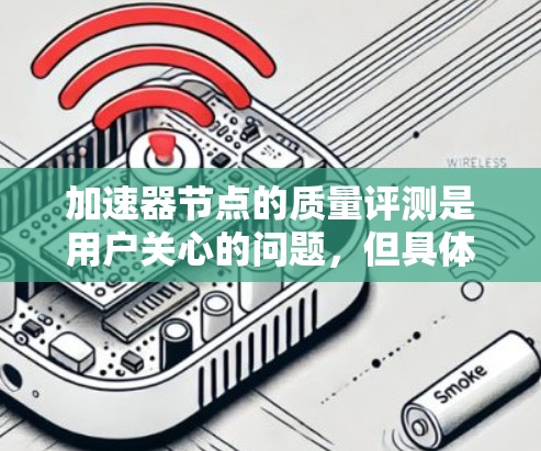 加速器节点的质量评测是用户关心的问题，但具体如何操作，需要结合自己的具体情况来制定策略。以下是一些建议，帮助你更好地了解和提升加速器节点的质量