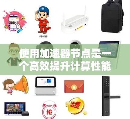使用加速器节点是一个高效提升计算性能的工具，尤其适合需要并行计算的场景。以下是详细的步骤指南，帮助你顺利使用加速器节点