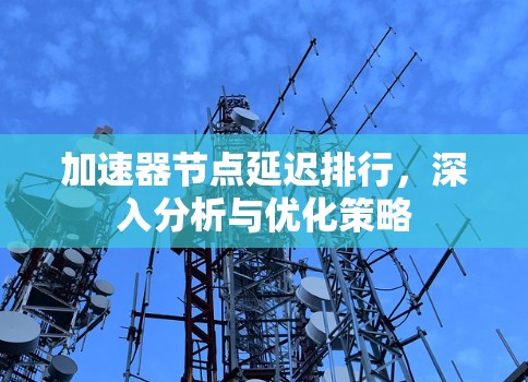 加速器节点延迟排行，深入分析与优化策略