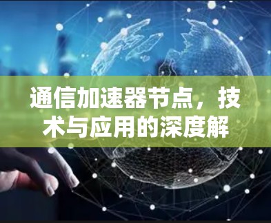 通信加速器节点，技术与应用的深度解析