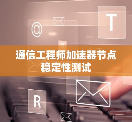 通信工程师加速器节点稳定性测试
