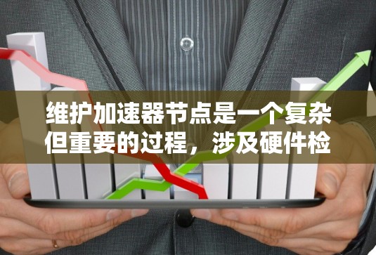 维护加速器节点是一个复杂但重要的过程，涉及硬件检查、软件更新和定期监控等步骤。以下是一步步的指南，帮助您有效维护加速器节点