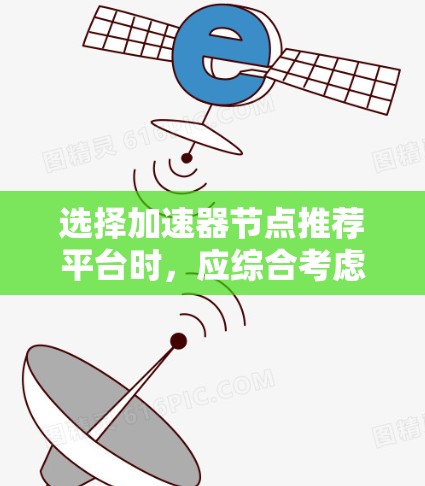 选择加速器节点推荐平台时，应综合考虑以下因素