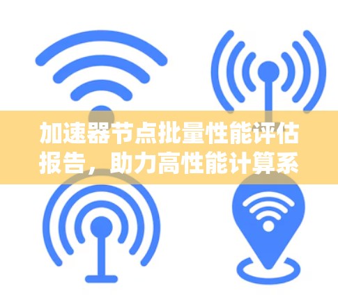 加速器节点批量性能评估报告，助力高性能计算系统优化