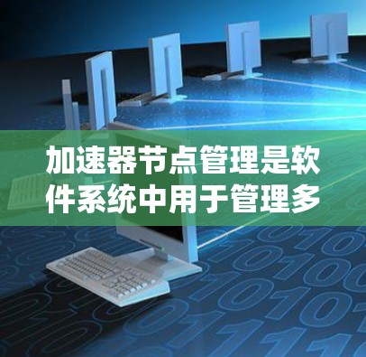加速器节点管理是软件系统中用于管理多个加速器节点的工具，这些节点通常用于减少窗口重叠。以下是关于加速器节点管理的详细指导
