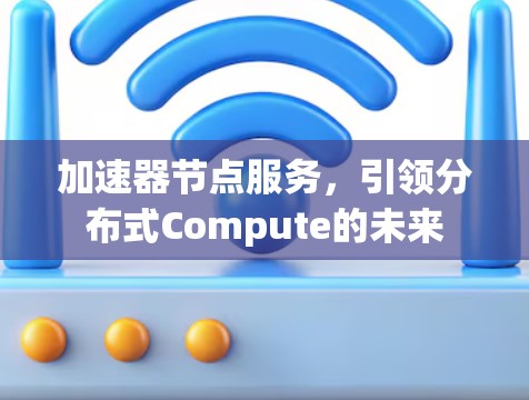 加速器节点服务，引领分布式Compute的未来