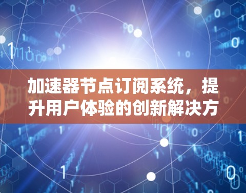 加速器节点订阅系统，提升用户体验的创新解决方案