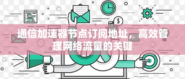 通信加速器节点订阅地址，高效管理网络流量的关键