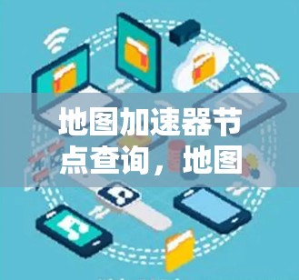 地图加速器节点查询，地图应用中的重要工具