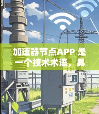 加速器节点APP 是一个技术术语，具体含义取决于上下文。以下是一些可能的解释和应用