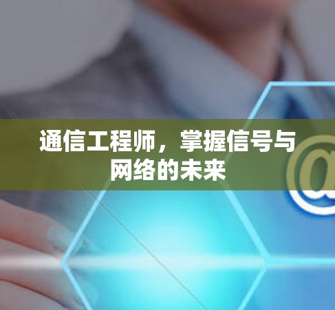 通信工程师，掌握信号与网络的未来