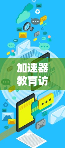加速器教育访问加速是一种通过技术手段提高学习或访问效率的方法，主要涉及网络优化、多线程技术、分布式计算、并行处理、用户反馈评估以及隐私安全等方面。以下是对其的详细分析