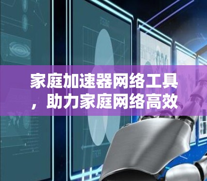 家庭加速器网络工具，助力家庭网络高效连接