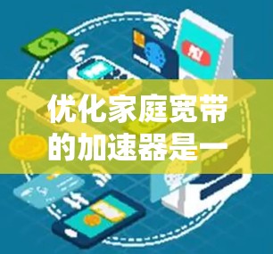 优化家庭宽带的加速器是一个系统性的工作，需要综合考虑多个因素来实现。以下是一步步的优化建议
