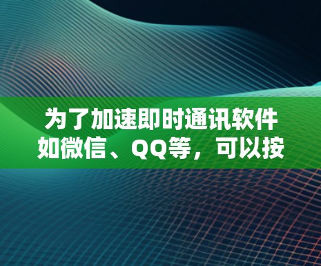 为了加速即时通讯软件如微信、QQ等，可以按照以下步骤操作