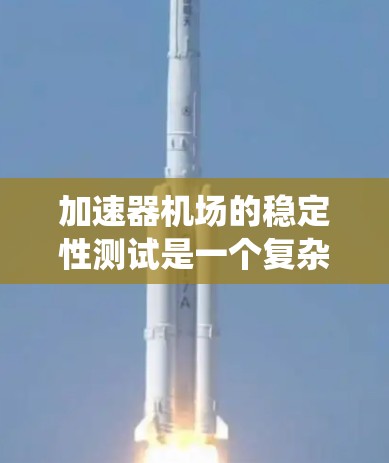 加速器机场的稳定性测试是一个复杂的系统工程，涉及多个方面的优化和改进。以下是针对这种测试的详细分析和建议