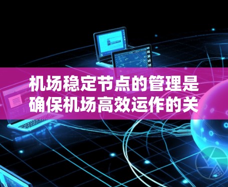 机场稳定节点的管理是确保机场高效运作的关键。以下是一些具体的措施和策略