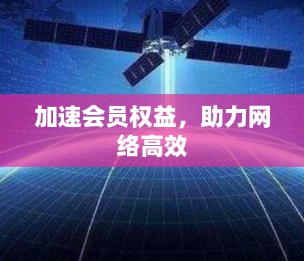 加速会员权益，助力网络高效
