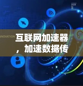 互联网加速器，加速数据传输的终极神器