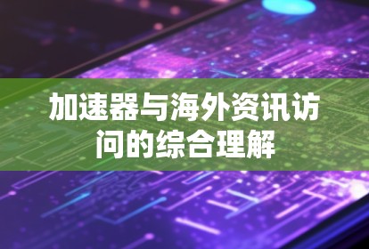 加速器与海外资讯访问的综合理解