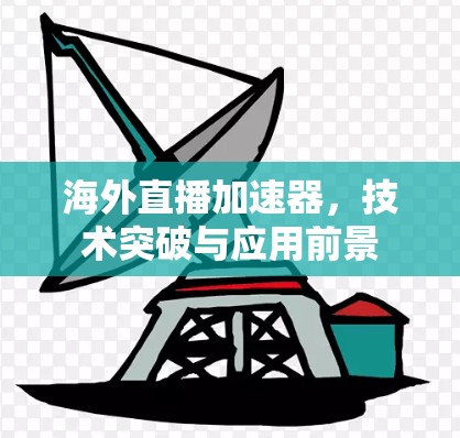海外直播加速器，技术突破与应用前景