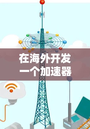 在海外开发一个加速器，特别是针对游戏节点的实现，可以分为以下几个步骤